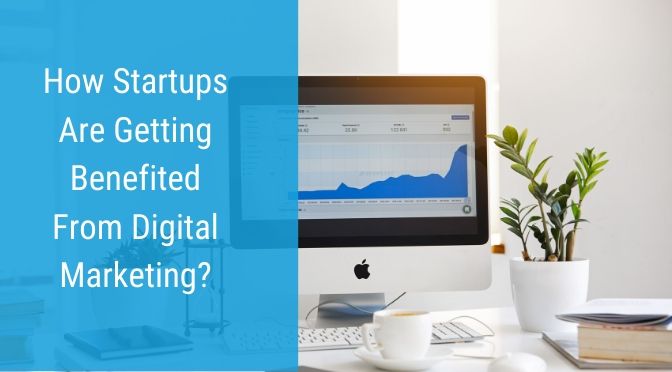 How Startups Are Getting Benefited From Digital Marketing?